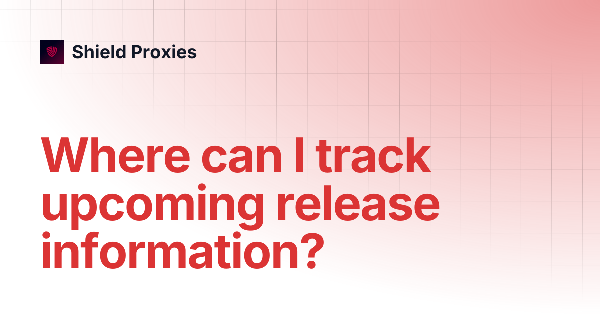 Where can I track upcoming release information? | Shield Proxies